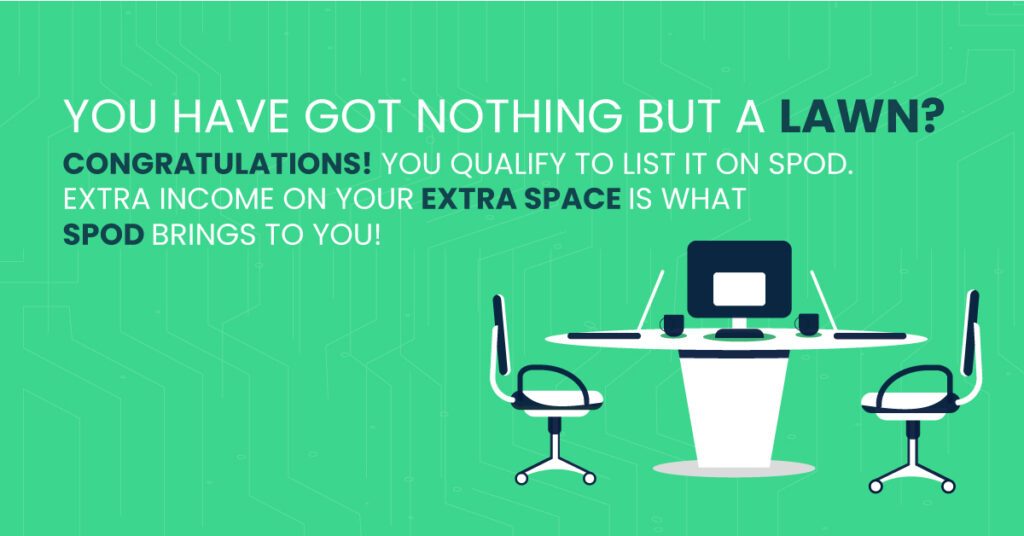 You have got nothing but a lawn? Congratulations! You qualify to list it on SPOD. Extra income on your extra space is whatSPOD brings to you!
